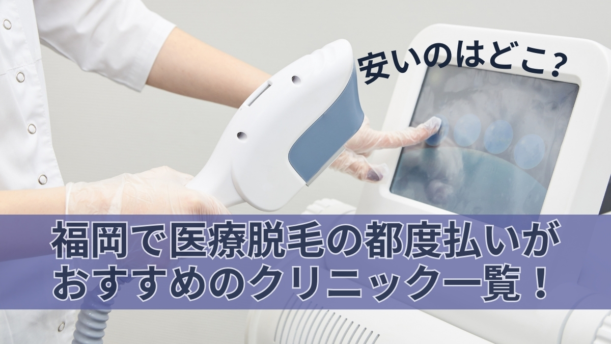 福岡で医療脱毛の都度払いがおすすめのクリニック一覧！安いのはどこ？